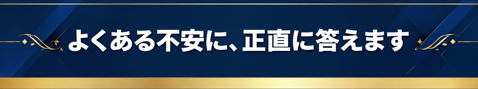 よくある不安に、正直に答えます